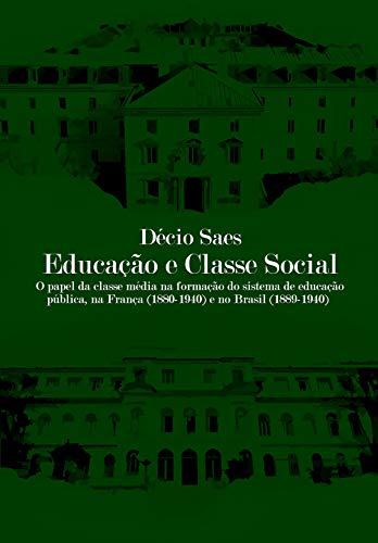 Capa do livro: Educação e classe social: O papel da classe média na formação do sistema de educação pública, na França (1880-1940) e no Brasil (1889-1940) - Ler Online pdf
