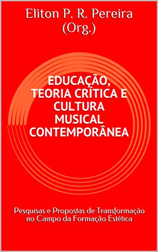 Livro PDF EDUCAÇÃO, TEORIA CRÍTICA E CULTURA MUSICAL CONTEMPORÂNEA: Pesquisas e Propostas de Transformação no Campo da Formação Estética