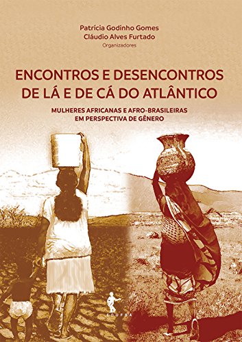 Capa do livro: Encontros e desencontros de lá e de cá do Atlântico: mulheres africanas e afro-brasileiras em perspectivas de gênero - Ler Online pdf
