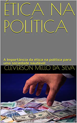 Capa do livro: ÉTICA NA POLÍTICA : A Importância da ética na política para uma sociedade saudável - Ler Online pdf