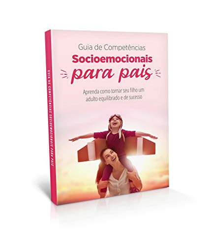 Livro PDF: Guia de Competências Socioemocionais para Pais: Aprenda como tornar seu filho um adulto equilibrado e de sucesso