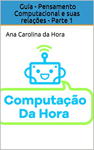 Capa do livro: Guia – Pensamento Computacional e suas relações – Parte 1: Ana Carolina da Hora - Ler Online pdf