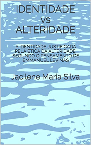 Livro PDF: IDENTIDADE vs ALTERIDADE: A IDENTIDADE JUSTIFICADA PELA ÉTICA DA ALTERIDADE, SEGUNDO O PENSAMENTO DE EMMANUEL LEVINAS