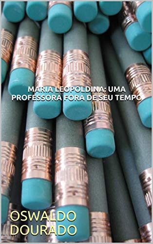 Capa do livro: MARIA LEOPOLDINA: UMA PROFESSORA FORA DE SEU TEMPO - Ler Online pdf