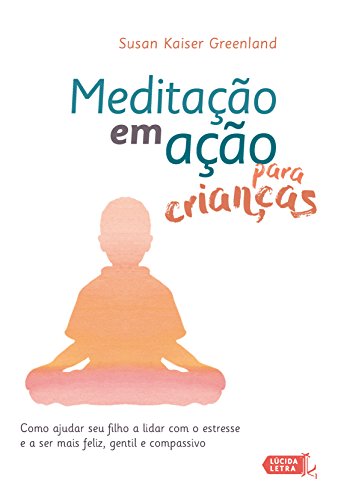 Capa do livro: Meditação em ação para crianças: Como ajudar seu filho a lidar com o estresse e a ser mais feliz, gentil e compassivo - Ler Online pdf