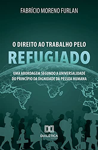 Capa do livro: O Direito ao Trabalho pelo Refugiado: uma abordagem segundo a universalidade do princípio da dignidade da pessoa humana - Ler Online pdf