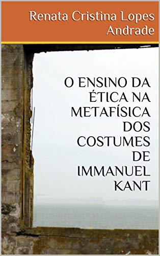 Capa do livro: O ENSINO DA ÉTICA NA METAFÍSICA DOS COSTUMES DE IMMANUEL KANT - Ler Online pdf
