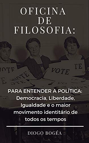 Livro PDF Oficina de Filosofia III: PARA ENTENDER A POLÍTICA: Democracia, Liberdade, Igualdade e o maior movimento identitário de todos os tempos