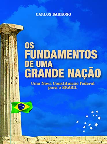 Livro PDF OS FUNDAMENTOS DE UMA GRANDE NAÇÃO: Uma nova Constituição Federal para o BRASIL