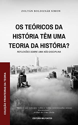 Capa do livro: Os teóricos da História têm uma teoria da história?: Reflexões sobre uma não-disciplina (Coleção Fronteiras da Teoria Livro 1) - Ler Online pdf