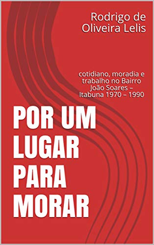 Capa do livro: Por um lugar para morar: cotidiano, moradia e trabalho no Bairro João Soares – Itabuna 1970 – 1990 - Ler Online pdf