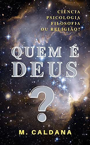 Livro PDF QUEM É DEUS?: A VISÃO DA CIÊNCIA, DA PSICOLOGIA, DA FILOSOFIA E DA RELIGIÃO.