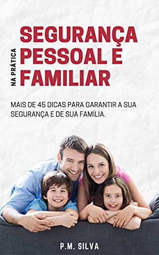 Livro PDF Segurança Pessoal e Familiar na Prática: Mais de 45 Dicas para garantir a sua segurança e de sua família