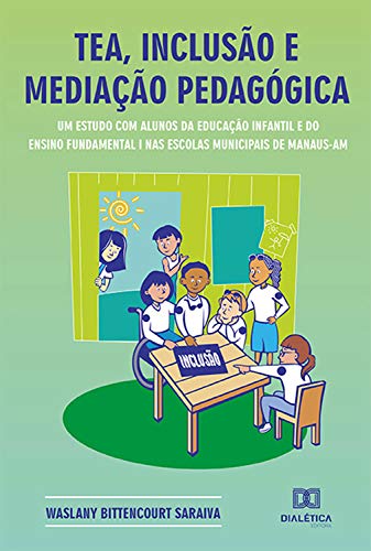 Livro PDF TEA, inclusão e mediação pedagógica: um estudo com alunos da educação infantil e do ensino fundamental I nas escolas municipais de Manaus – AM