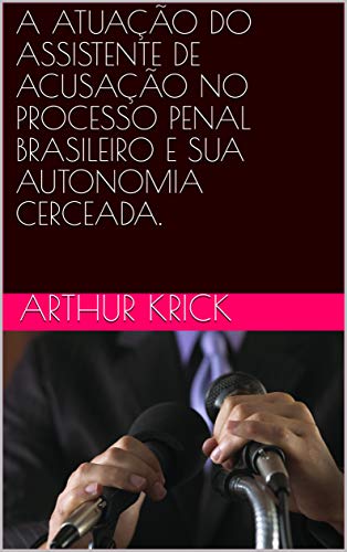 Livro PDF: A ATUAÇÃO DO ASSISTENTE DE ACUSAÇÃO NO PROCESSO PENAL BRASILEIRO E SUA AUTONOMIA CERCEADA.