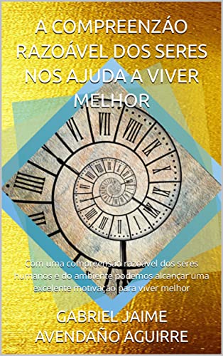 Livro PDF: A COMPREENZÁO RAZOÁVEL DOS SERES NOS AJUDA A VIVER MELHOR: Com uma compreensão razoável dos seres humanos e do ambiente podemos alcançar uma excelente motivação para viver melhor.