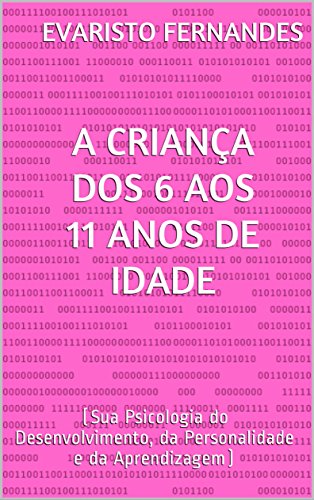 Livro PDF A CRIANÇA DOS 6 AOS 11 ANOS DE IDADE: (Sua Psicologia do Desenvolvimento, da Personalidade e da Aprendizagem)