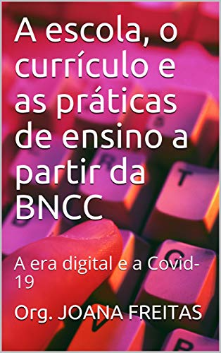 Capa do livro: A escola, o currículo e as práticas de ensino a partir da BNCC : A era digital e a Covid-19 - Ler Online pdf