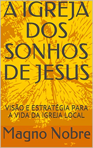 Capa do livro: A IGREJA DOS SONHOS DE JESUS: VISÃO E ESTRATÉGIA PARA A VIDA DA IGREJA LOCAL - Ler Online pdf