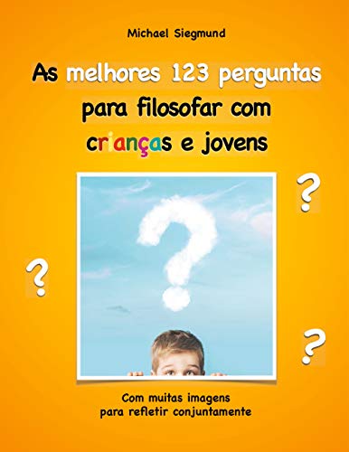 Capa do livro: As melhores 123 perguntas para filosofar com crianças e jovens: Com muitas imagens para refletir conjuntamente - Ler Online pdf