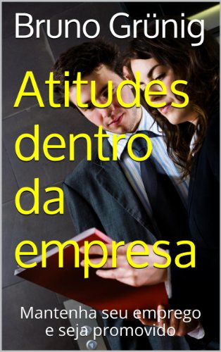 Livro PDF ATITUDES DENTRO DA EMPRESA: Mantenha seu emprego e seja promovido (Coleção variedades Bruno Grunig)