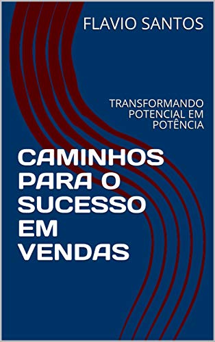 Livro PDF CAMINHOS PARA O SUCESSO EM VENDAS: TRANSFORMANDO POTENCIAL EM POTÊNCIA