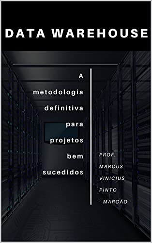 Livro PDF DATA WAREHOUSE: A Metodologia definitiva para projetos bem-sucedidos (Metodologia para desenvolimento de Data Warehouse)