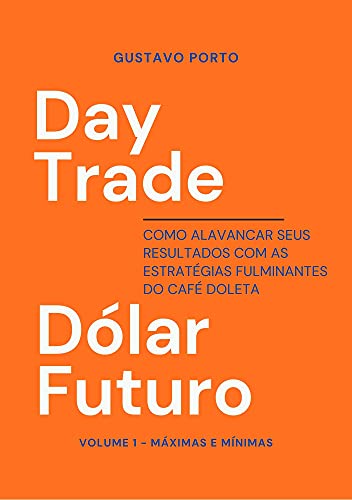 Livro PDF: Day Trade Dólar Futuro: Como alavancar seus resultados com as estratégias fulminantes do Café Doleta. Volume 1 – Máximas e Mínimas