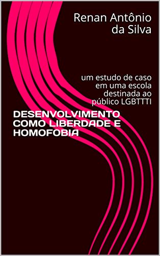 Livro PDF DESENVOLVIMENTO COMO LIBERDADE E HOMOFOBIA: um estudo de caso em uma escola destinada ao público LGBTTTI