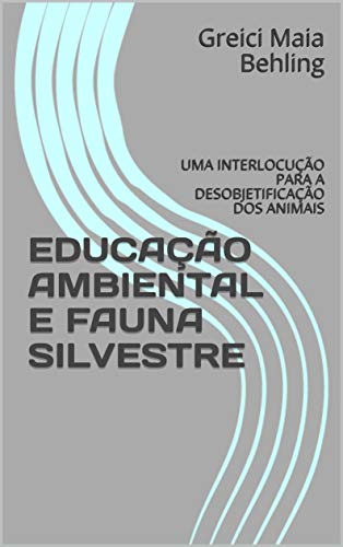 Capa do livro: EDUCAÇÃO AMBIENTAL E FAUNA SILVESTRE: UMA INTERLOCUÇÃO PARA A DESOBJETIFICAÇÃO DOS ANIMAIS - Ler Online pdf