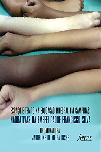 Livro PDF: Espaço e Tempo na Educação Integral em Campinas: Narrativas da Emefei Padre Francisco Silva