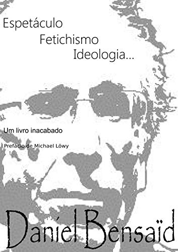 Livro PDF Espetáculo, Fetichismo, Ideologia: Um livro inacabado…