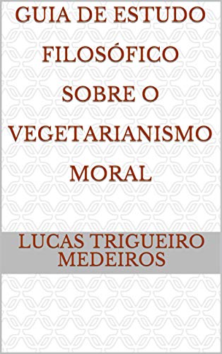 Capa do livro: Guia De Estudo Filosófico Sobre O Vegetarianismo Moral - Ler Online pdf