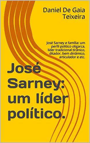 Livro PDF: José Sarney: um líder político.: José Sarney e família: um perfil político oligarca, líder tradicional tirânico, ditador, bem dinâmico, articulador e etc.