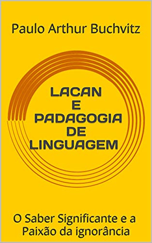 Livro PDF LACAN E PADAGOGIA DE LINGUAGEM : O Saber Significante e a Paixão da ignorância