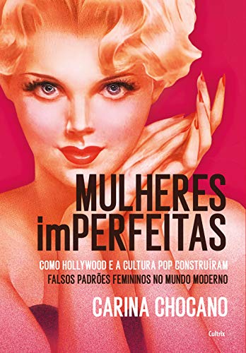Capa do livro: Mulheres imperfeitas: Hollywood, Cultura Pop e a Construção dos Falsos Estereótipos Femininos no Mundo Moderno - Ler Online pdf