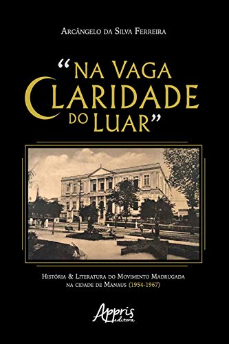 Capa do livro: “Na Vaga Claridade do Luar”:: História & Literatura do Movimento Madrugada na Cidade de Manaus (1954-1967) - Ler Online pdf