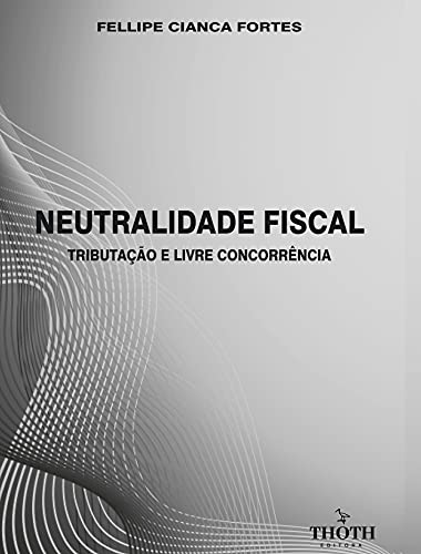 Livro PDF: NEUTRALIDADE FISCAL: TRIBUTAÇÃO E LIVRE CONCORRÊNCIA