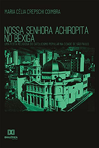 Livro PDF Nossa Senhora Achiropita no Bexiga: uma festa religiosa do catolicismo popular na cidade de São Paulo