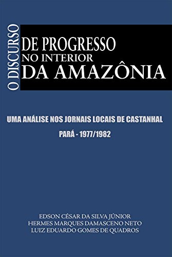 Capa do livro: O DISCURSO DE PROGRESSO NO INTERIOR DA AMAZÔNIA: Uma análise nos jornais locais de Castanhal – Pará 1977/1982 - Ler Online pdf