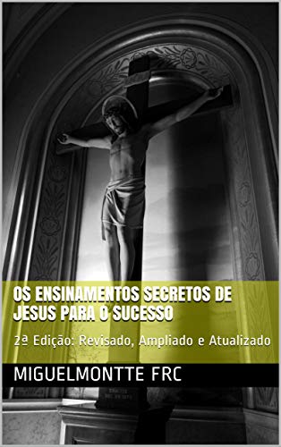 Capa do livro: Os Ensinamentos Secretos de Jesus Para o Sucesso: 2ª Edição: Revisado, Ampliado e Atualizado (002) - Ler Online pdf