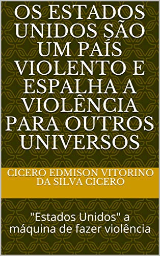 Capa do livro: Os Estados Unidos são um país violento e espalha a violência para outros universos: “Estados Unidos” a máquina de fazer violência - Ler Online pdf