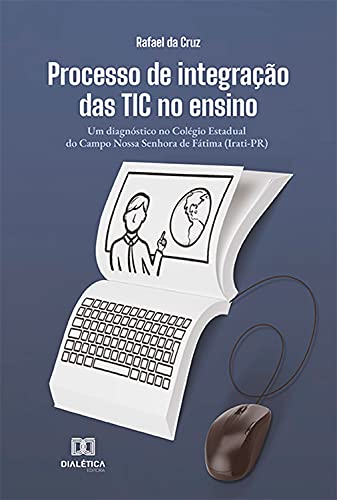 Livro PDF: Processo de integração das TIC no ensino: um diagnóstico no Colégio Estadual do Campo Nossa Senhora de Fátima (Irati-PR)