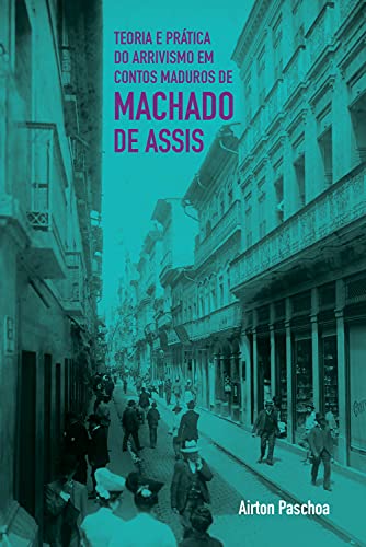 Livro PDF Teoria e prática do arrivismo em contos maduros de Machado de Assis