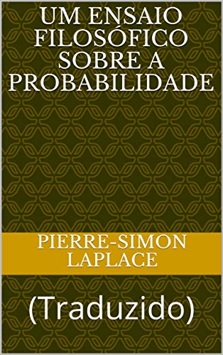 Capa do livro: Um Ensaio Filosófico Sobre a Probabilidade: (Traduzido) (ERUDIÇÃO Livro 10) - Ler Online pdf