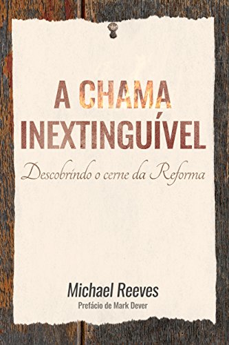 Livro PDF: A chama inextinguível: Descobrindo o cerne da Reforma