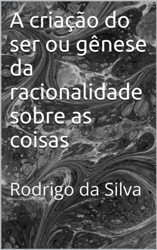 Livro PDF A criação do Ser ou gênese da racionalidade sobre as coisas