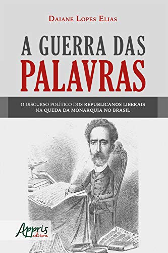 Capa do livro: A Guerra das Palavras:: O Discurso Político dos Republicanos Liberais na Queda da Monarquia no Brasil - Ler Online pdf