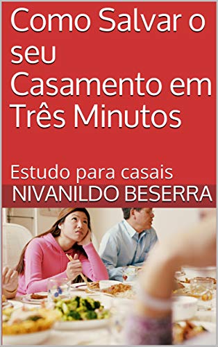 Livro PDF Como Salvar o seu Casamento em Três Minutos: Estudo para casais (Primeiro Livro 1)