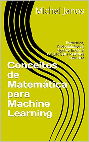 Capa do livro: Conceitos de Matemática para Machine Learning: Estatística, Probabilidades, Álgebra linear e Cálculo para Machine Learning - Ler Online pdf
